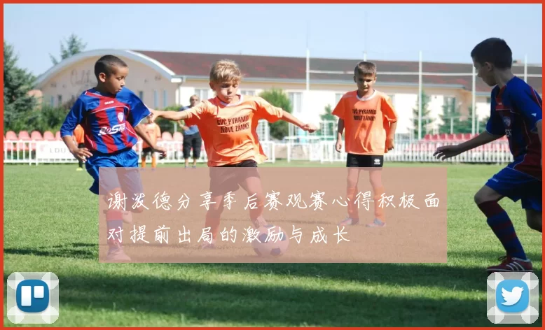 谢泼德分享季后赛观赛心得积极面对提前出局的激励与成长