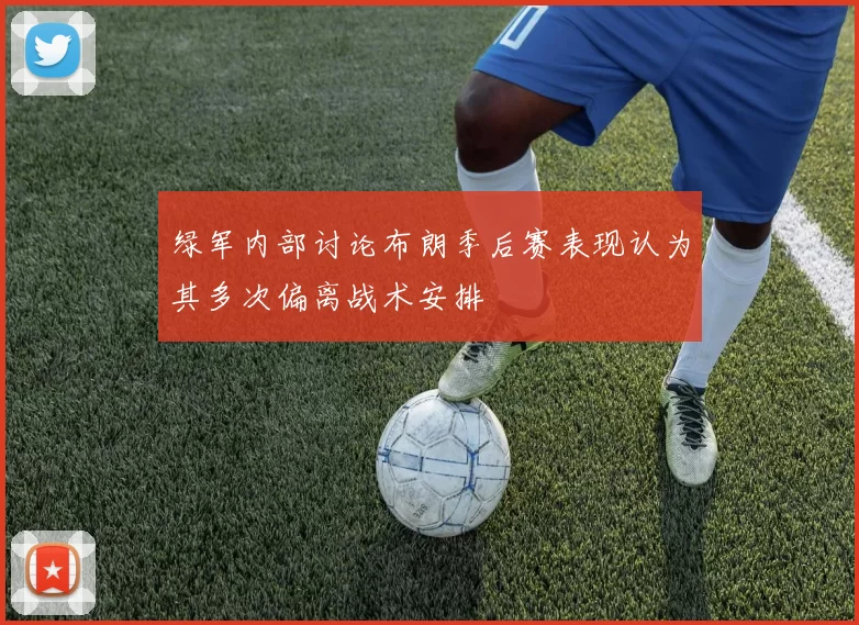绿军内部讨论布朗季后赛表现认为其多次偏离战术安排