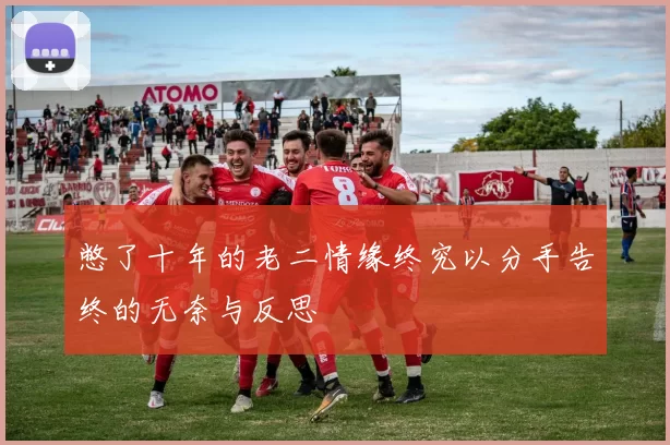 憋了十年的老二情缘终究以分手告终的无奈与反思