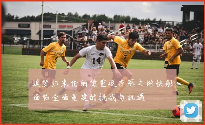 追梦归来伦纳德重返夺冠之地快船面临全面重建的挑战与机遇