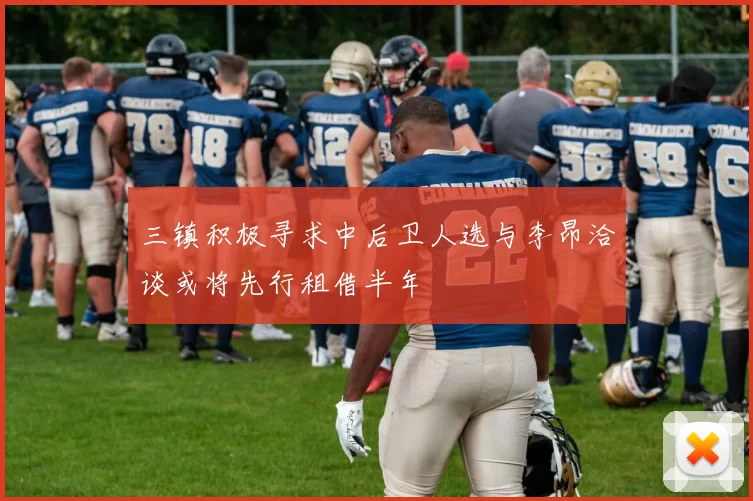 三镇积极寻求中后卫人选与李昂洽谈或将先行租借半年